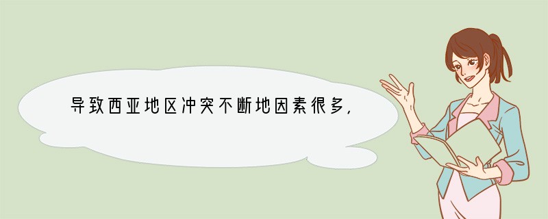 导致西亚地区冲突不断地因素很多，下列哪种因素不是其主要原因是（　　）A．地处“五海三